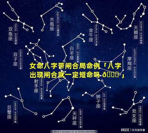 女命八字带闸合局命例「八字出现闸合就一定短命吗 🐋 」